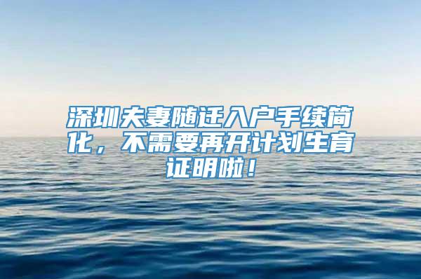 深圳夫妻随迁入户手续简化，不需要再开计划生育证明啦！