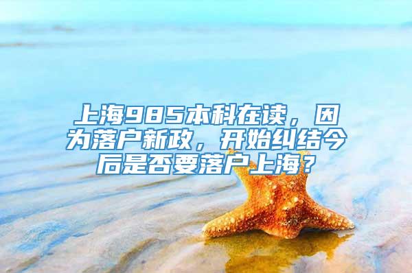 上海985本科在读，因为落户新政，开始纠结今后是否要落户上海？