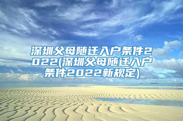 深圳父母随迁入户条件2022(深圳父母随迁入户条件2022新规定)