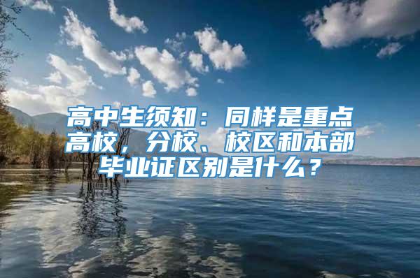 高中生须知：同样是重点高校，分校、校区和本部毕业证区别是什么？