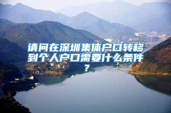 请问在深圳集体户口转移到个人户口需要什么条件？