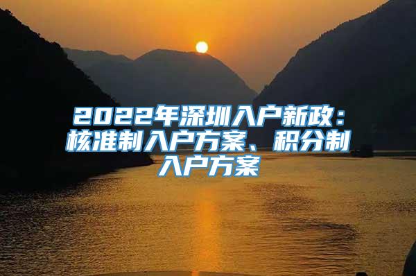 2022年深圳入户新政：核准制入户方案、积分制入户方案