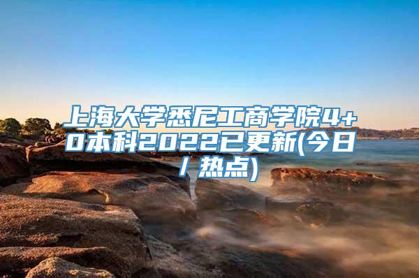 上海大学悉尼工商学院4+0本科2022已更新(今日／热点)