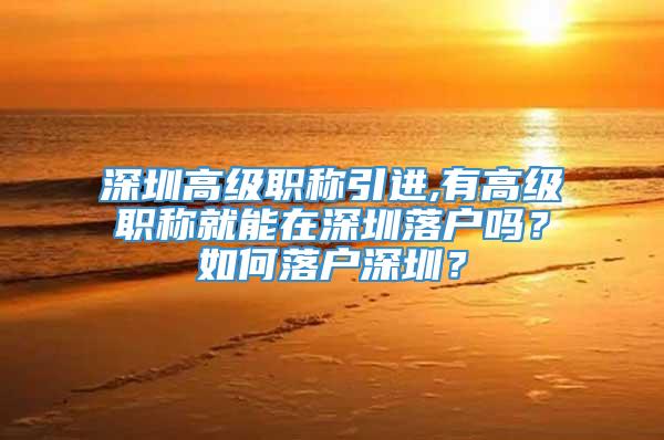 深圳高级职称引进,有高级职称就能在深圳落户吗？如何落户深圳？