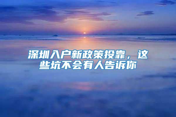 深圳入户新政策投靠，这些坑不会有人告诉你