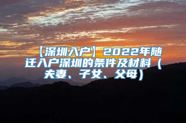 【深圳入户】2022年随迁入户深圳的条件及材料（夫妻、子女、父母）