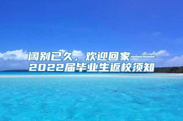 阔别已久，欢迎回家——2022届毕业生返校须知