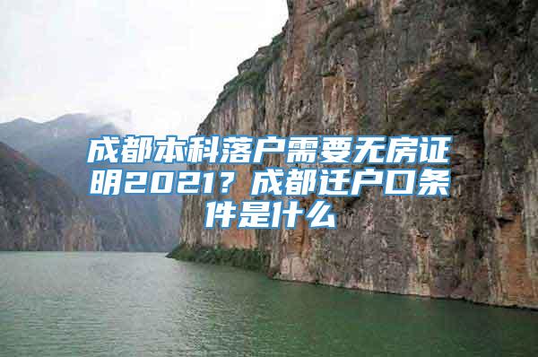 成都本科落户需要无房证明2021？成都迁户口条件是什么