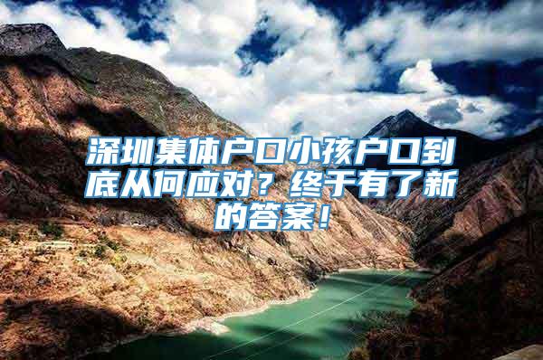 深圳集体户口小孩户口到底从何应对？终于有了新的答案！