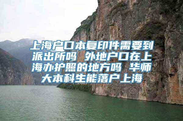 上海户口本复印件需要到派出所吗 外地户口在上海办护照的地方吗 华师大本科生能落户上海