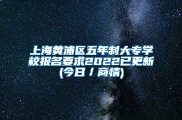 上海黄浦区五年制大专学校报名要求2022已更新(今日／商情)