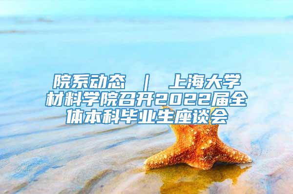 院系动态 ｜ 上海大学材料学院召开2022届全体本科毕业生座谈会