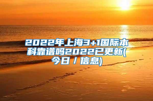 2022年上海3+1国际本科靠谱吗2022已更新(今日／信息)