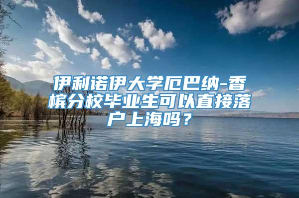 伊利诺伊大学厄巴纳-香槟分校毕业生可以直接落户上海吗？