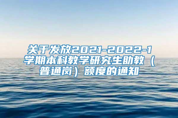 关于发放2021-2022-1学期本科教学研究生助教（普通岗）额度的通知