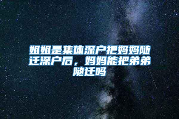 姐姐是集体深户把妈妈随迁深户后，妈妈能把弟弟随迁吗