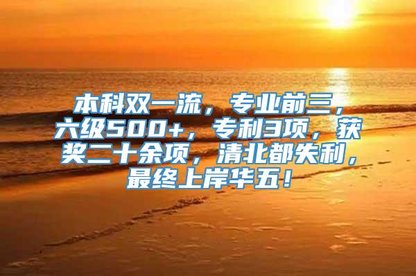 本科双一流，专业前三，六级500+，专利3项，获奖二十余项，清北都失利，最终上岸华五！