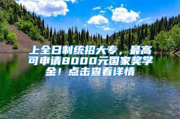 上全日制统招大专，最高可申请8000元国家奖学金！点击查看详情