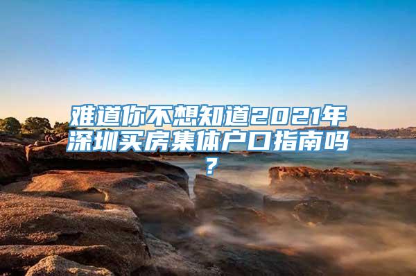 难道你不想知道2021年深圳买房集体户口指南吗？