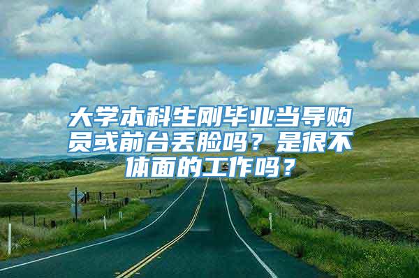 大学本科生刚毕业当导购员或前台丢脸吗？是很不体面的工作吗？