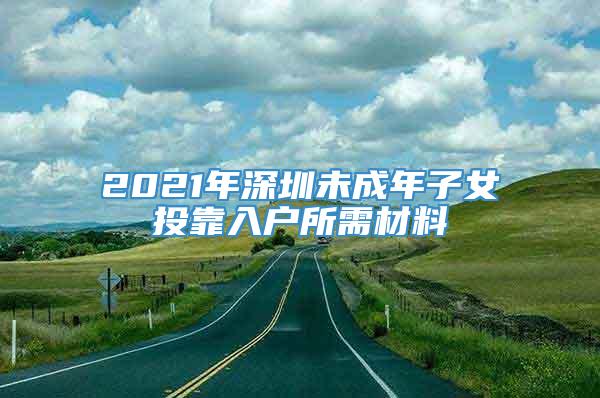 2021年深圳未成年子女投靠入户所需材料