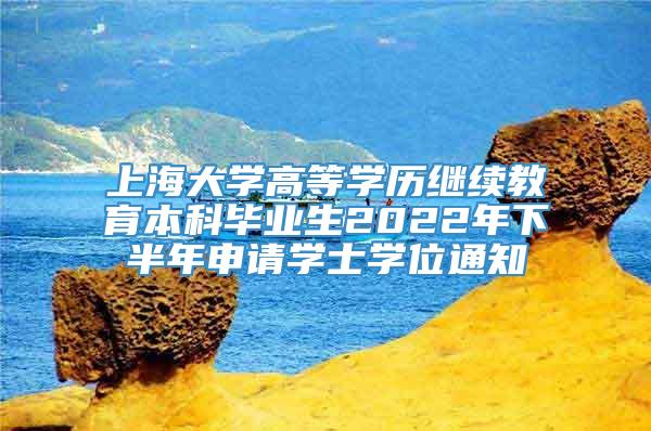 上海大学高等学历继续教育本科毕业生2022年下半年申请学士学位通知