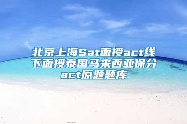 北京上海Sat面授act线下面授泰国马来西亚保分act原题题库