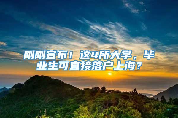 刚刚宣布！这4所大学，毕业生可直接落户上海？