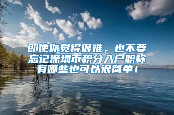 即使你觉得很难，也不要忘记深圳市积分入户职称有哪些也可以很简单！