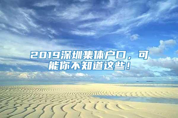 2019深圳集体户口，可能你不知道这些！