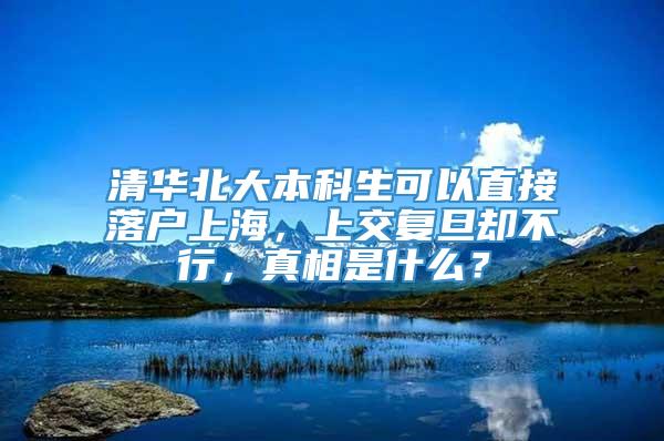 清华北大本科生可以直接落户上海，上交复旦却不行，真相是什么？