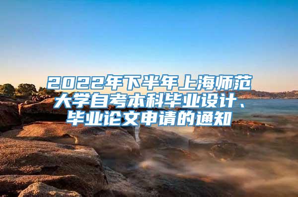 2022年下半年上海师范大学自考本科毕业设计、毕业论文申请的通知