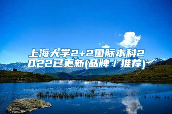 上海大学2+2国际本科2022已更新(品牌／推荐)