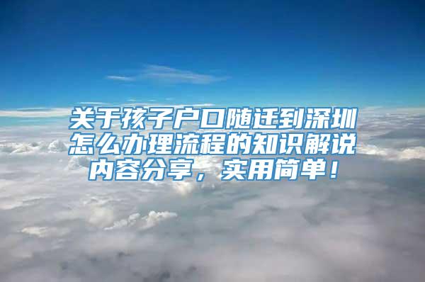 关于孩子户口随迁到深圳怎么办理流程的知识解说内容分享，实用简单！