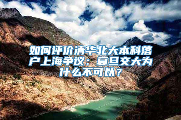 如何评价清华北大本科落户上海争议：复旦交大为什么不可以？