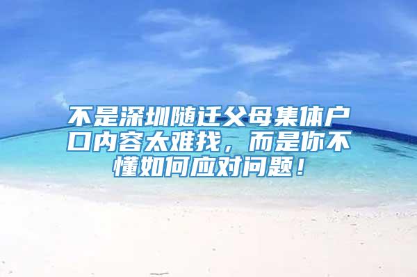 不是深圳随迁父母集体户口内容太难找，而是你不懂如何应对问题！