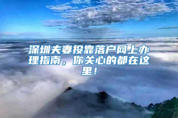 深圳夫妻投靠落户网上办理指南，你关心的都在这里！