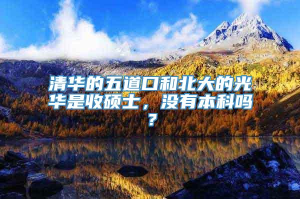 清华的五道口和北大的光华是收硕士，没有本科吗？