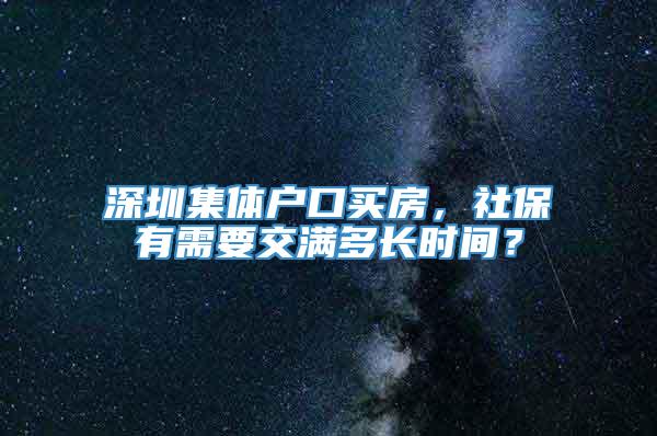 深圳集体户口买房，社保有需要交满多长时间？