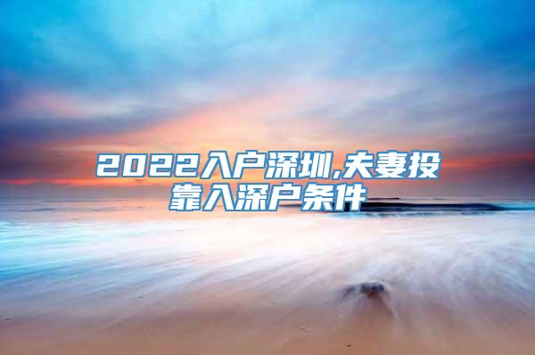 2022入户深圳,夫妻投靠入深户条件