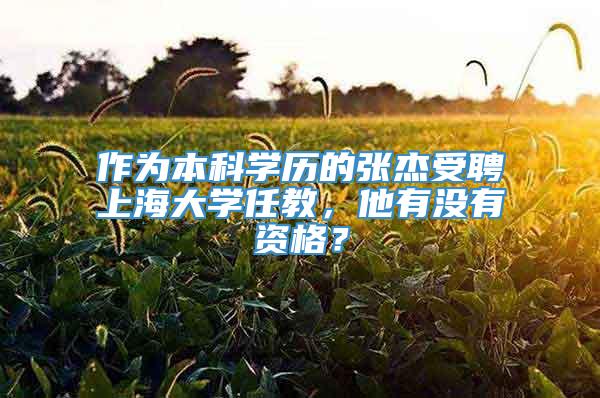 作为本科学历的张杰受聘上海大学任教，他有没有资格？