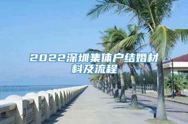 2022深圳集体户结婚材料及流程