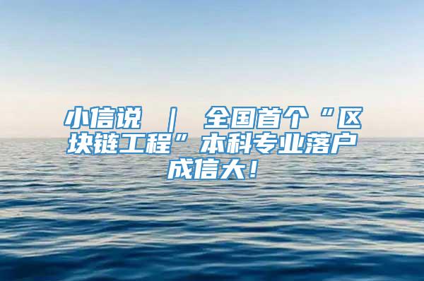 小信说 ｜ 全国首个“区块链工程”本科专业落户成信大！