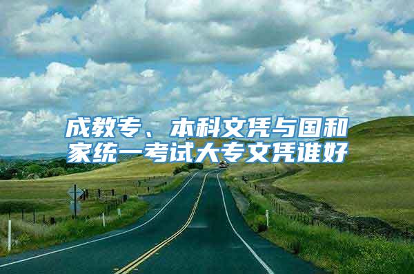 成教专、本科文凭与国和家统一考试大专文凭谁好