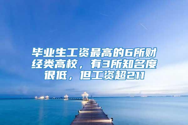 毕业生工资最高的6所财经类高校，有3所知名度很低，但工资超211