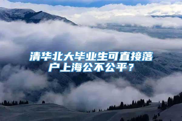 清华北大毕业生可直接落户上海公不公平？