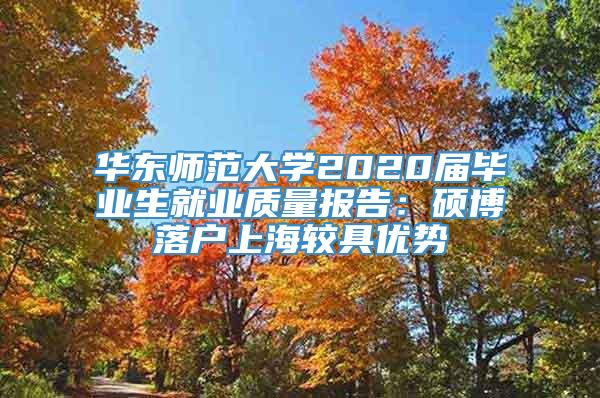 华东师范大学2020届毕业生就业质量报告：硕博落户上海较具优势