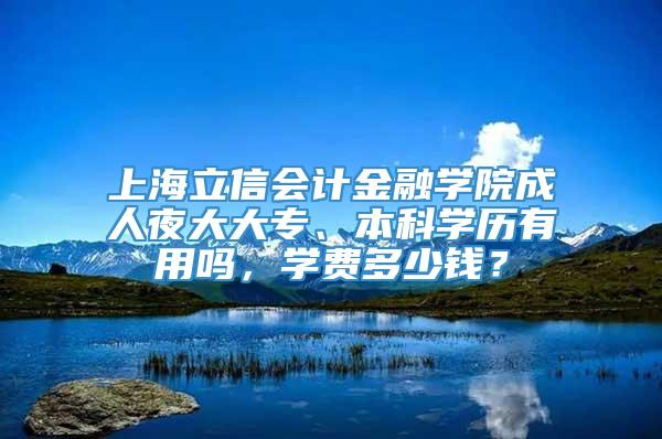 上海立信会计金融学院成人夜大大专、本科学历有用吗，学费多少钱？