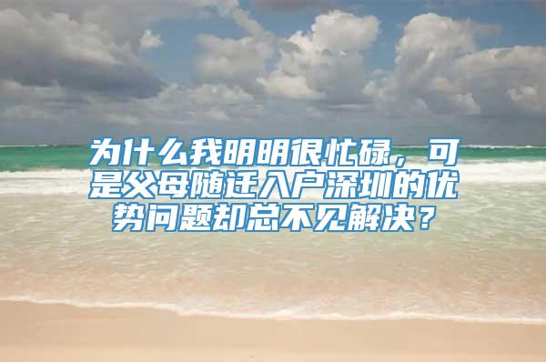 为什么我明明很忙碌，可是父母随迁入户深圳的优势问题却总不见解决？