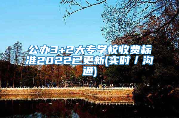 公办3+2大专学校收费标准2022已更新(实时／沟通)